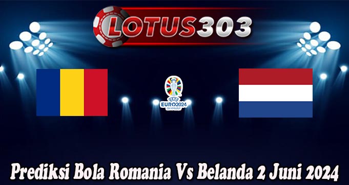Prediksi Bola Romania Vs Belanda 2 Juni 2024