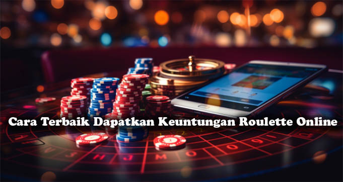 Cara Terbaik Dapatkan Keuntungan Roulette Online